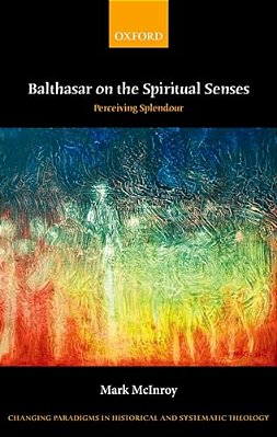 Balthasar On The Spiritual Senses: Perceiving Splendour-..