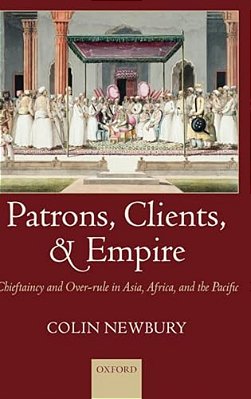 Patrons, Clients, And Empire: Chieftaincy And Over-Rule In Asia, Africa, And The Pacific-..