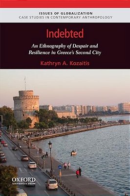 Indebted: An Ethnography Of Despair And Resilience In Greece's Second City-..
