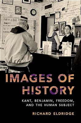 Images Of History: Kant, Benjamin, Freedom, And The Human Subject-..