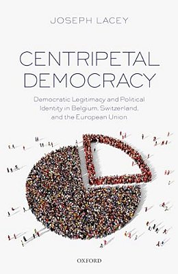 Centripetal Democracy: Democratic Legitimacy And Political Identity In Belgium, Switzerland, And The European Union-..