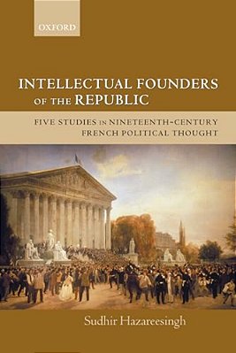 Intellectual Founders Of The Republic: Five Studies In Nineteenth-Century French Republican Political Thought-..