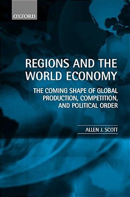 Regions And The World Economy: The Coming Shape Of Global Production, Competition, And Political Order-..