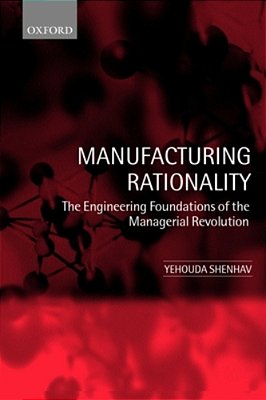 Manufacturing Rationality: The Engineering Foundations Of The Managerial Revolution-..