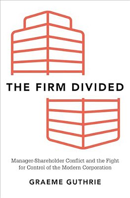 Firm Divided: Manager-Shareholder Conflict And The Fight For Control Of The Modern Corporation-..
