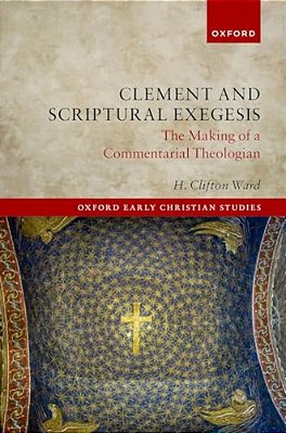 Clement And Scriptural Exegesis: The Making Of A Commentarial Theologian-..