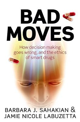 Bad Moves: How Decision Making Goes Wrong, And The Ethics Of Smart Drugs-..