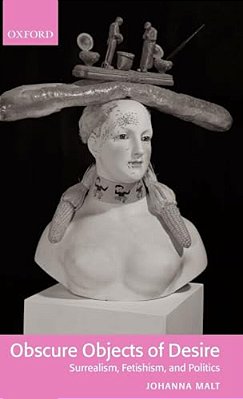 Obscure Objects Of Desire: Surrealism, Fetishism, And Politics-..