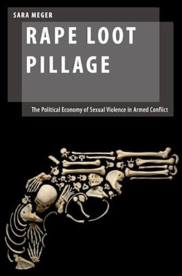 Rape Loot Pillage: The Political Economy Of Sexual Violence In Armed Conflict-..
