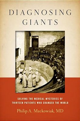 Diagnosing Giants: Solving The Medical Mysteries Of Thirteen Patients Who Changed The World-..