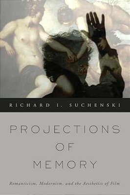 Projections Of Memory: Romanticism, Modernism, And The Aesthetics Of Film-..