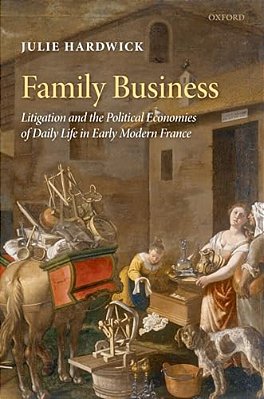 Family Business: Litigation And The Political Economies Of Daily Life In Early Modern France-..