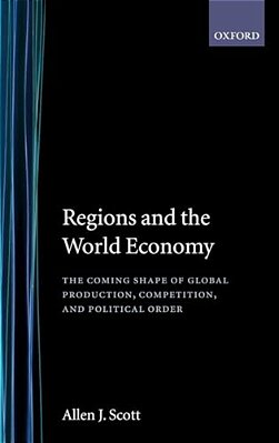 Regions And The World Economy: The Coming Shape Of Global Production, Competition, And Political Order-..