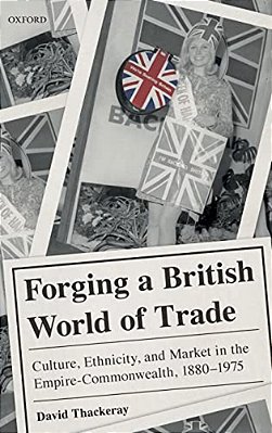 Forging A British World Of Trade: Culture, Ethnicity, And Market In The Empire-Commonwealth, 1880-1975-..
