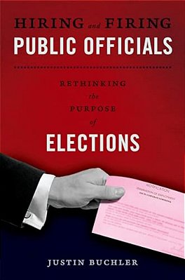 Hiring And Firing Public Officials: Rethinking The Purpose Of Elections-..