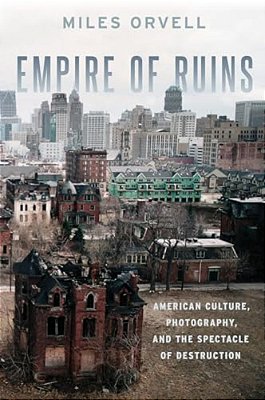 Empire Of Ruins: American Culture, Photography, And The Spectacle Of Destruction-..