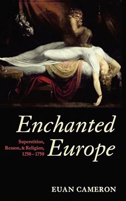Enchanted Europe: Superstition, Reason, And Religion, 1250-1750-..