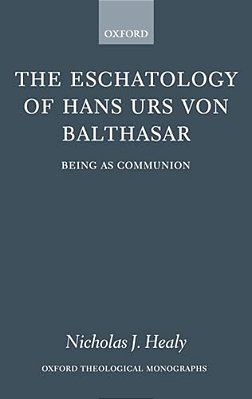 The Eschatology Of Hans Urs Von Balthasar: Being As Communion-..