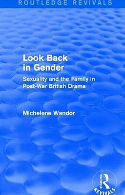 Look Back In Gender (Routledge Revivals): Sexuality And The Family In Post-War British Drama-..
