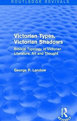 Victorian Types, Victorian Shadows (Routledge Revivals): Biblical Typology In Victorian Literature, Art And Thought-..