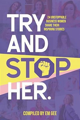 Try And Stop Her: 24 Unstoppable Business Women Share Their Inspiring Stories-..