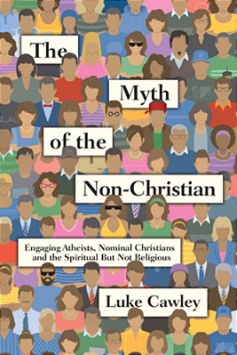 The Myth Of The Non-Christian: Engaging Atheists, Nominal Christians And The Spiritual But Not Religious-..