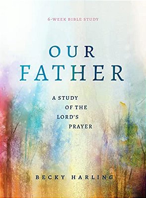 Our Father: A Study Of The Lord's Prayer (A 6-Week Bible Study)-..