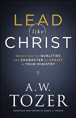 Lead Like Christ: Reflecting The Qualities And Character Of Christ In Your Ministry-..