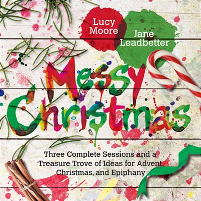 Messy Christmas: Three Complete Sessions And A Treasure Trove Of Ideas For Advent, Christmas, And Epiphany-..