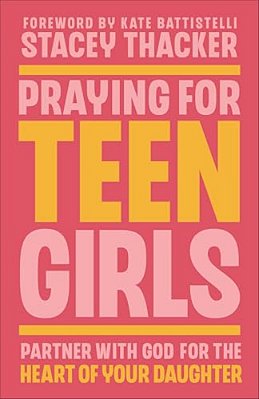 Praying For Teen Girls: Partner With God For The Heart Of Your Daughter-..