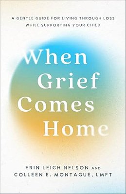 When Grief Comes Home: A Gentle Guide For Living Through Loss While Supporting Your Child-..
