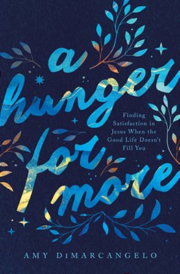 A Hunger For More: Finding Satisfaction In Jesus When The Good Life Doesn't Fill You-..