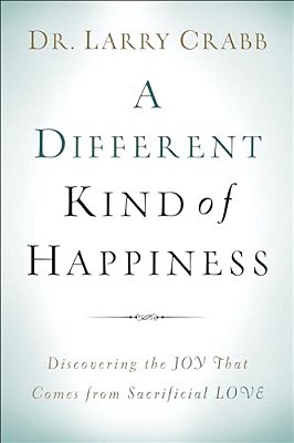 A Different Kind Of Happiness: Discovering The Joy That Comes From Sacrifical Love-..