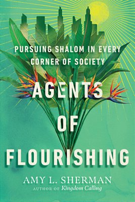 Agents Of Flourishing: Pursuing Shalom In Every Corner Of Society-..