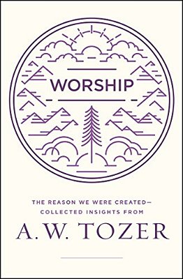 Worship: The Reason We Were Created-Collected Insights From A. W. Tozer-..