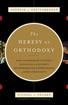 The Heresy Of Orthodoxy: How Contemporary Culture's Fascination With Diversity Has Reshaped Our Understanding Of Early Christianity-..