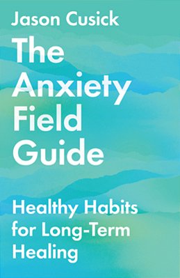 The Anxiety Field Guide: Healthy Habits For Long-Term Healing-..