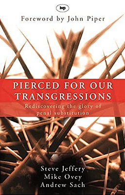 Pierced For Our Transgressions: Rediscovering The Glory Of Penal Substitution-..