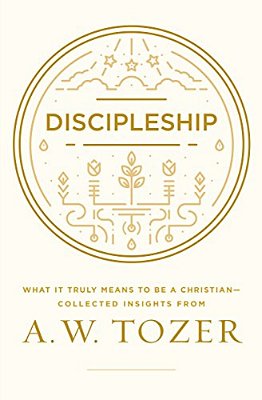 Discipleship: What It Truly Means To Be A Christian--collected Insights From A. W. Tozer-..