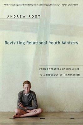 Revisiting Relational Youth Ministry: From A Strategy Of Influence To A Theology Of Incarnation-..