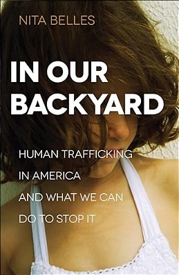In Our Backyard: Human Trafficking In America And What We Can Do To Stop It-..