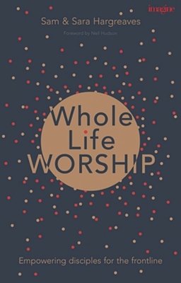 Whole Life Worship: Empowering Disciples For The Frontline-..