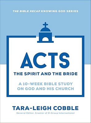 Acts: The Spirit And The Bride--a 10-Week Bible Study On God And His Church-..