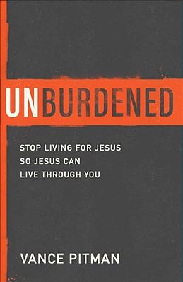 Unburdened: Stop Living For Jesus So Jesus Can Live Through You-..