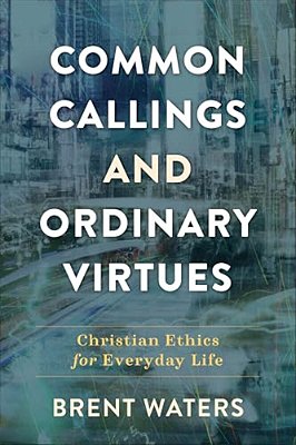 Common Callings And Ordinary Virtues: Christian Ethics For Everyday Life-..