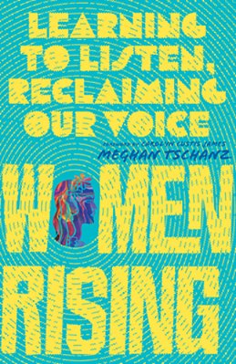 Women Rising: Learning To Listen, Reclaiming Our Voice-..