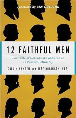 12 Faithful Men: Portraits Of Courageous Endurance In Pastoral Ministry-..