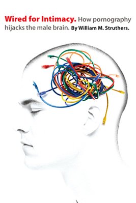 Wired For Intimacy: How Pornography Hijacks The Male Brain-..