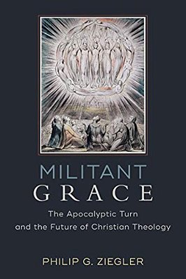 Militant Grace: The Apocalyptic Turn And The Future Of Christian Theology-..