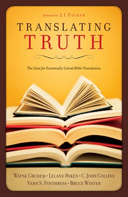Translating Truth: The Case For Essentially Literal Bible Translation-..